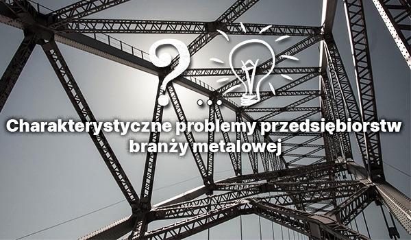 Problemy przedsiębiorstw branży metalowej