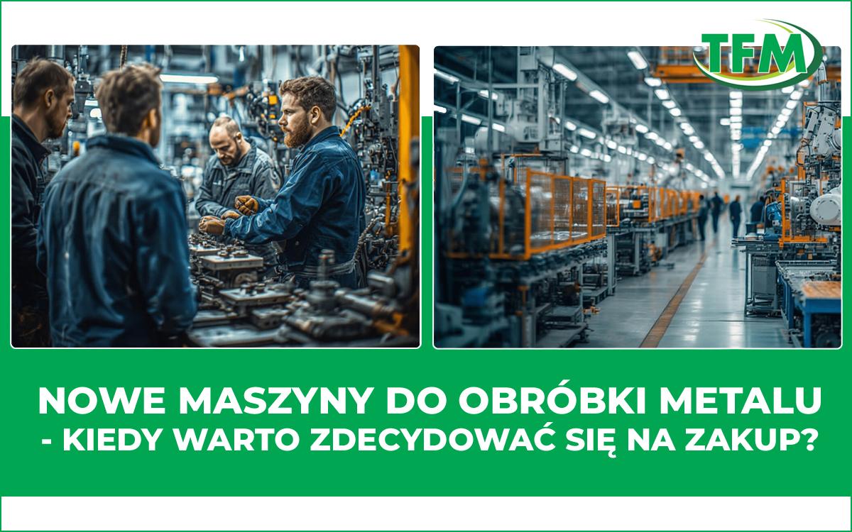 Nowe maszyny do obróbki metalu - kiedy zdecydować się na zakup?